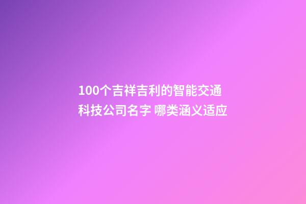 100个吉祥吉利的智能交通科技公司名字 哪类涵义适应-第1张-公司起名-玄机派